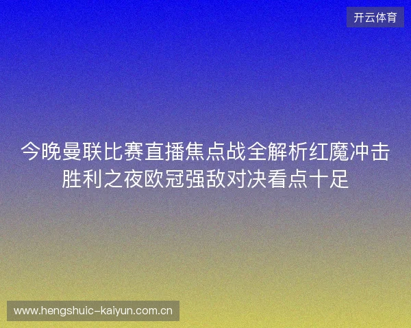 今晚曼联比赛直播焦点战全解析红魔冲击胜利之夜欧冠强敌对决看点十足