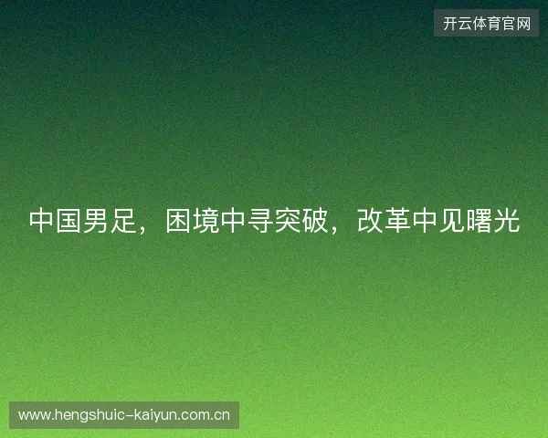 中国男足，困境中寻突破，改革中见曙光