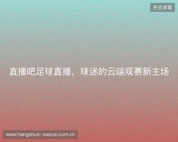 直播吧足球直播，球迷的云端观赛新主场
