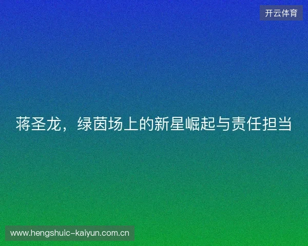 蒋圣龙，绿茵场上的新星崛起与责任担当